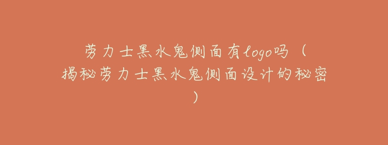 劳力士黑水鬼侧面有logo吗(揭秘劳力士黑水鬼侧面设计的秘密)-名表号 劳力士黑水鬼侧面有logo吗(揭秘劳力士黑水鬼侧面设计的秘密)
