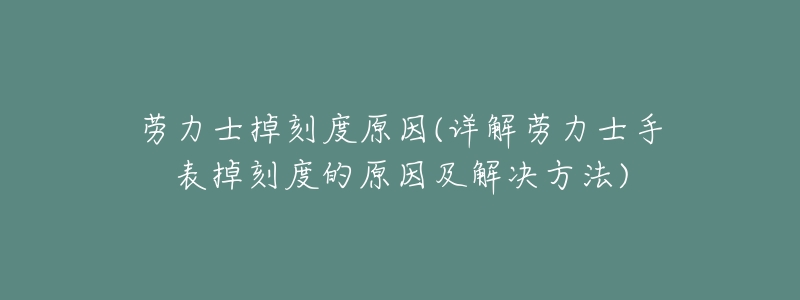 劳力士掉刻度原因(详解劳力士手表掉刻度的原因及解决方法)-名表号 劳力士掉刻度原因(详解劳力士手表掉刻度的原因及解决方法)