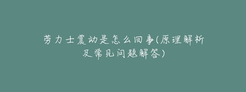 劳力士震动是怎么回事(原理解析及常见问题解答)-名表号 劳力士震动是怎么回事(原理解析及常见问题解答)