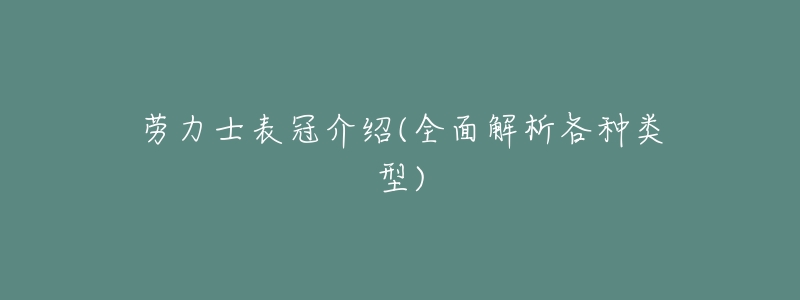 劳力士表冠介绍(全面解析各种类型)-名表号 劳力士表冠介绍(全面解析各种类型)
