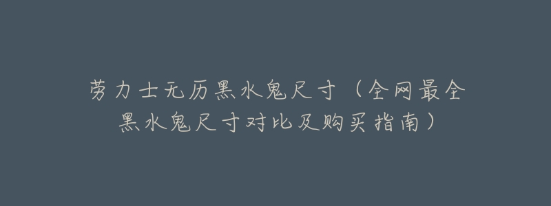 劳力士无历黑水鬼尺寸(全网最全黑水鬼尺寸对比及购买指南)-名表号 劳力士无历黑水鬼尺寸(全网最全黑水鬼尺寸对比及购买指南)