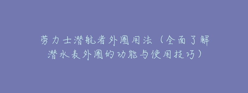 劳力士潜航者外圈用法（全面了解潜水表外圈的功能与使用技巧）