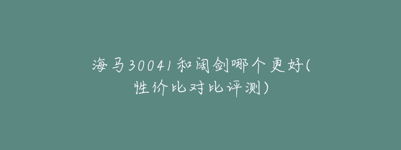 海马30041和阔剑哪个更好(性价比对比评测)-名表号 海马30041和阔剑哪个更好(性价比对比评测)