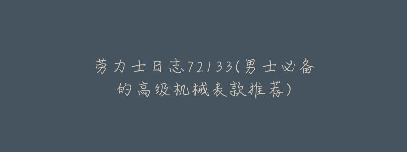劳力士日志72133(男士必备的高级机械表款推荐)-名表号 劳力士日志72133(男士必备的高级机械表款推荐)