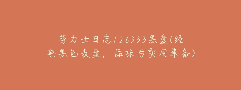 劳力士日志126333黑盘(经典黑色表盘，品味与实用兼备)
