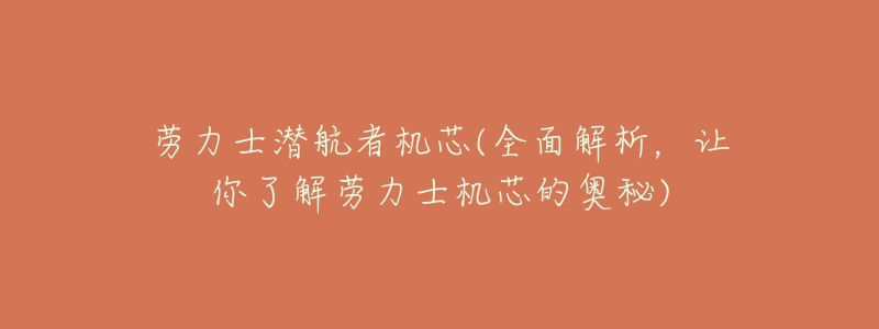 劳力士潜航者机芯(全面解析，让你了解劳力士机芯的奥秘)