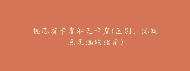 机芯有卡度和无卡度(区别、优缺点及选购指南)-名表号 机芯有卡度和无卡度(区别、优缺点及选购指南)