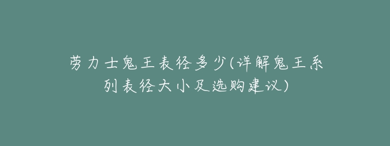 劳力士鬼王表径多少(详解鬼王系列表径大小及选购建议)-名表号 劳力士鬼王表径多少(详解鬼王系列表径大小及选购建议)