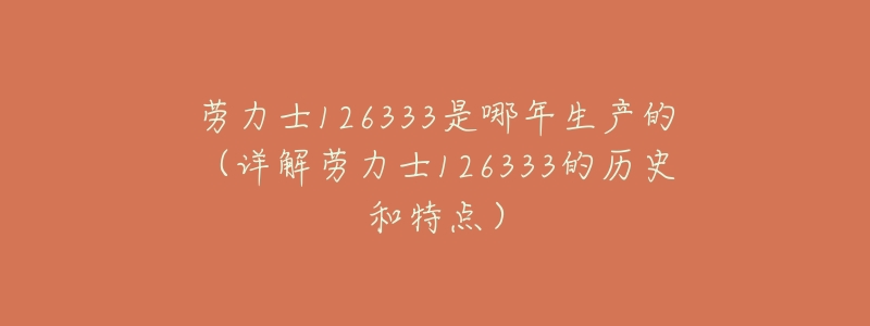 劳力士126333是哪年生产的(详解劳力士126333的历史和特点)-名表号 劳力士126333是哪年生产的(详解劳力士126333的历史和特点)