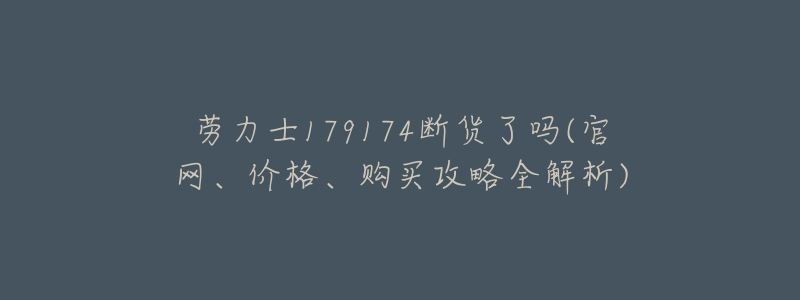 劳力士179174断货了吗(官网、价格、购买攻略全解析)-名表号 劳力士179174断货了吗(官网、价格、购买攻略全解析)