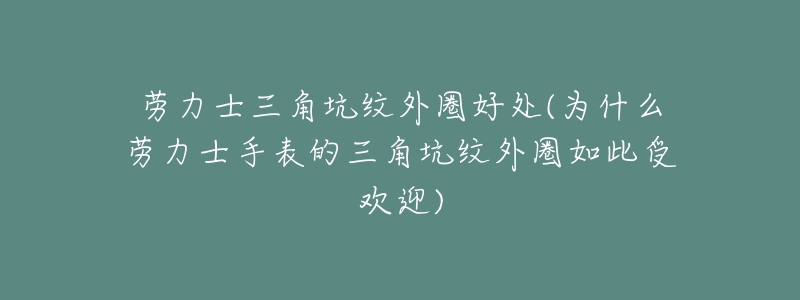 劳力士三角坑纹外圈好处(为什么劳力士手表的三角坑纹外圈如此受欢迎)-名表号 劳力士三角坑纹外圈好处(为什么劳力士手表的三角坑纹外圈如此受欢迎)