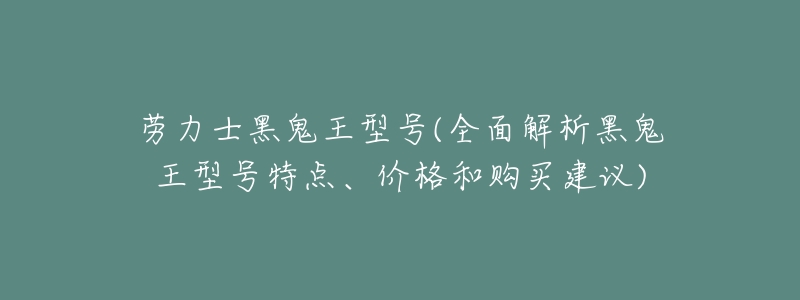 劳力士黑鬼王型号(全面解析黑鬼王型号特点、价格和购买建议)-名表号 劳力士黑鬼王型号(全面解析黑鬼王型号特点、价格和购买建议)