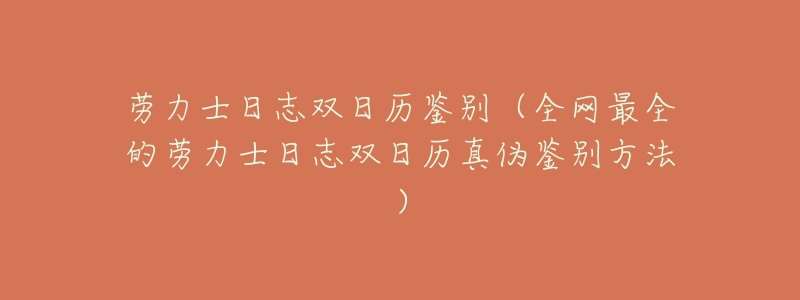 劳力士日志双日历鉴别(全网最全的劳力士日志双日历真伪鉴别方法)-名表号 劳力士日志双日历鉴别(全网最全的劳力士日志双日历真伪鉴别方法)