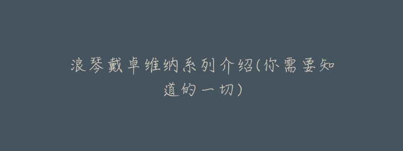 浪琴戴卓维纳系列介绍(你需要知道的一切)-名表号 浪琴戴卓维纳系列介绍(你需要知道的一切)