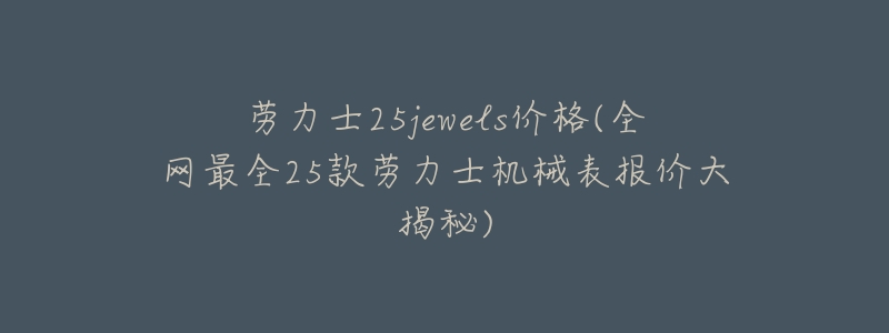 劳力士25jewels价格(全网最全25款劳力士机械表报价大揭秘)