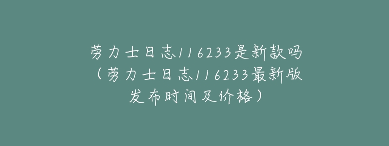 劳力士日志116233是新款吗(劳力士日志116233最新版发布时间及价格)-名表号 劳力士日志116233是新款吗(劳力士日志116233最新版发布时间及价格)