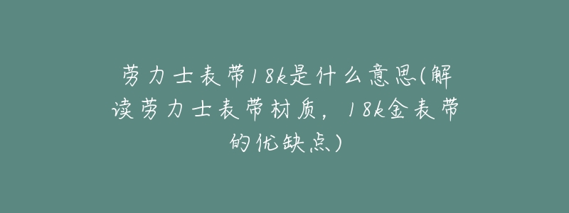 劳力士表带18k是什么意思(解读劳力士表带材质,18k金表带的优缺点)-名表号 劳力士表带18k是什么意思(解读劳力士表带材质,18k金表带的优缺点)