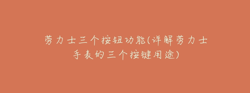 劳力士三个按钮功能(详解劳力士手表的三个按键用途)-名表号 劳力士三个按钮功能(详解劳力士手表的三个按键用途)