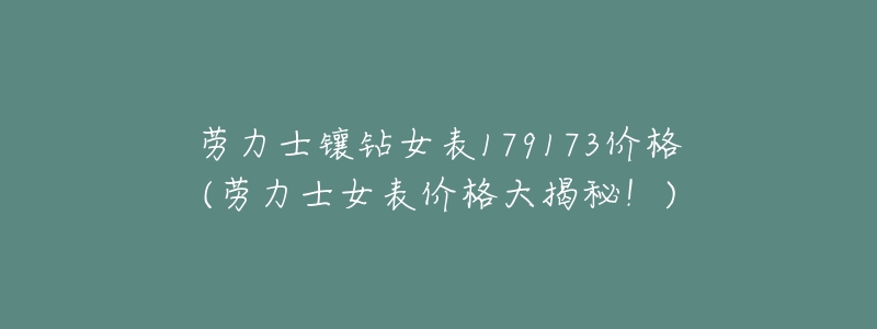 劳力士镶钻女表179173价格(劳力士女表价格大揭秘!)-名表号 劳力士镶钻女表179173价格(劳力士女表价格大揭秘!)