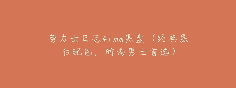 劳力士日志41mm黑盘(经典黑白配色,时尚男士首选)-名表号 劳力士日志41mm黑盘(经典黑白配色,时尚男士首选)