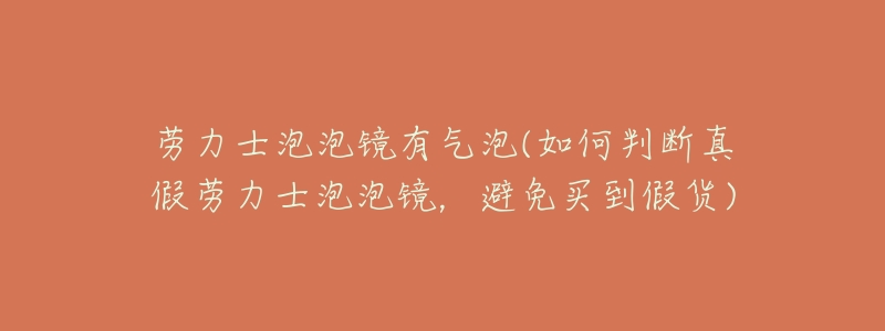 劳力士泡泡镜有气泡(如何判断真假劳力士泡泡镜,避免买到假货)-名表号 劳力士泡泡镜有气泡(如何判断真假劳力士泡泡镜,避免买到假货)