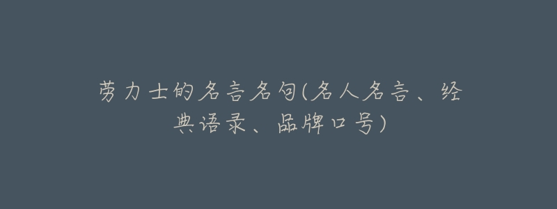 劳力士的名言名句(名人名言、经典语录、品牌口号)-名表号 劳力士的名言名句(名人名言、经典语录、品牌口号)