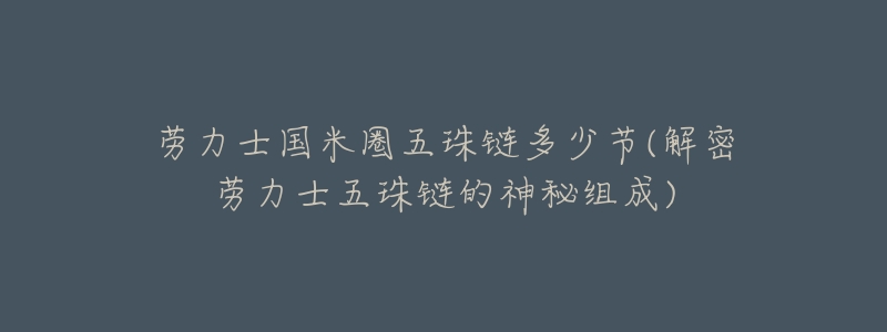 劳力士国米圈五珠链多少节(解密劳力士五珠链的神秘组成)