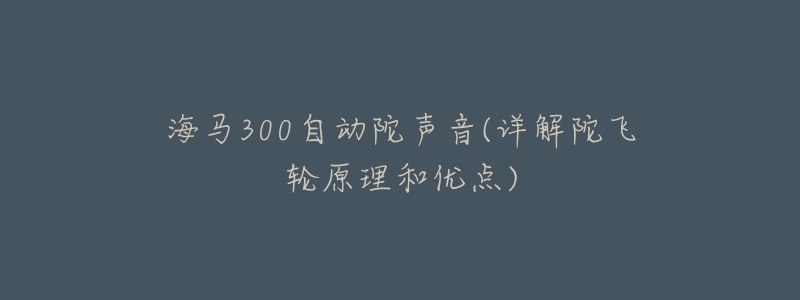 海马300自动陀声音(详解陀飞轮原理和优点)-名表号 海马300自动陀声音(详解陀飞轮原理和优点)