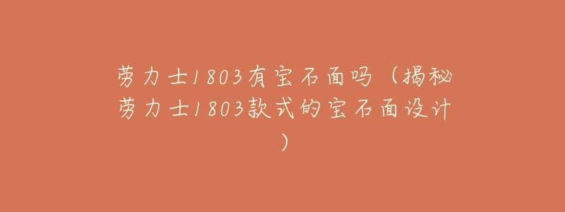 劳力士1803有宝石面吗(揭秘劳力士1803款式的宝石面设计)-名表号 劳力士1803有宝石面吗(揭秘劳力士1803款式的宝石面设计)