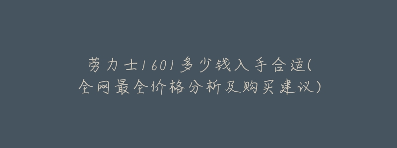 劳力士1601多少钱入手合适(全网最全价格分析及购买建议)