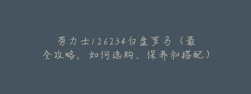 劳力士126234白盘罗马(最全攻略,如何选购、保养和搭配)-名表号 劳力士126234白盘罗马(最全攻略,如何选购、保养和搭配)