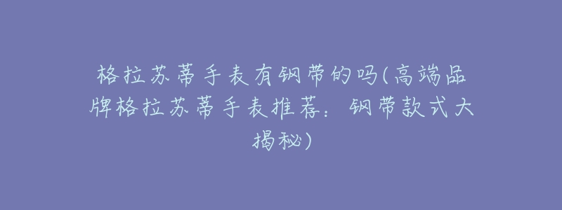 格拉苏蒂手表有钢带的吗(高端品牌格拉苏蒂手表推荐:钢带款式大揭秘)-名表号 格拉苏蒂手表有钢带的吗(高端品牌格拉苏蒂手表推荐:钢带款式大揭秘)