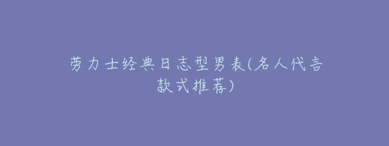 劳力士经典日志型男表(名人代言款式推荐)-名表号 劳力士经典日志型男表(名人代言款式推荐)