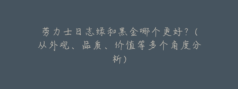 劳力士日志绿和黑金哪个更好?(从外观、品质、价值等多个角度分析)-名表号 劳力士日志绿和黑金哪个更好?(从外观、品质、价值等多个角度分析)
