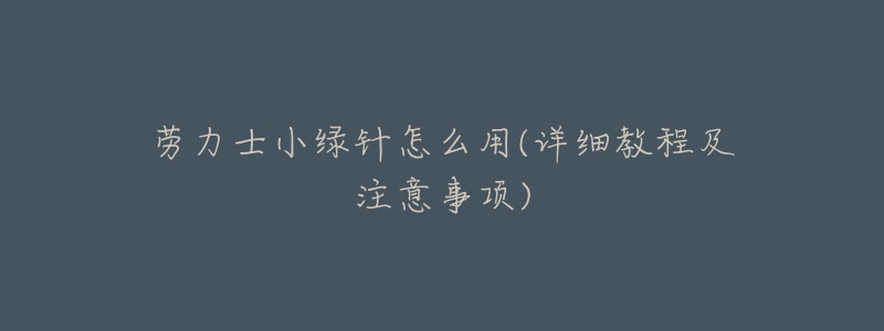 劳力士小绿针怎么用(详细教程及注意事项)