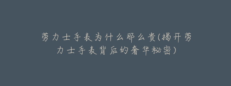 劳力士手表为什么那么贵(揭开劳力士手表背后的奢华秘密)-名表号 劳力士手表为什么那么贵(揭开劳力士手表背后的奢华秘密)