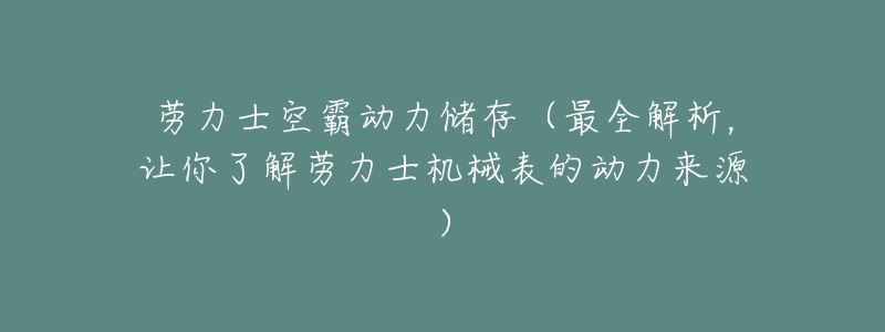 劳力士空霸动力储存（最全解析，让你了解劳力士机械表的动力来源）