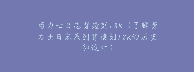 劳力士日志背透刻18K(了解劳力士日志系列背透刻18K的历史和设计)-名表号 劳力士日志背透刻18K(了解劳力士日志系列背透刻18K的历史和设计)