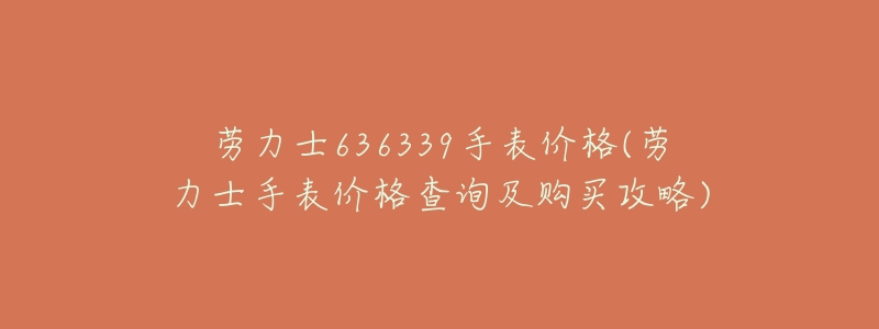劳力士636339手表价格(劳力士手表价格查询及购买攻略)