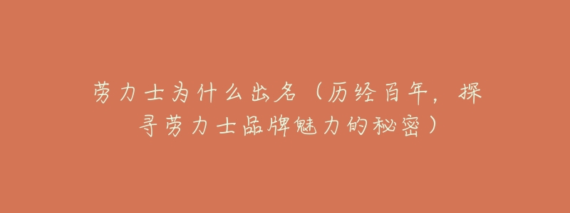 劳力士为什么出名（历经百年，探寻劳力士品牌魅力的秘密）