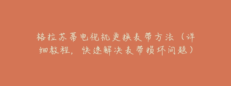 格拉苏蒂电视机更换表带方法(详细教程,快速解决表带损坏问题)-名表号 格拉苏蒂电视机更换表带方法(详细教程,快速解决表带损坏问题)