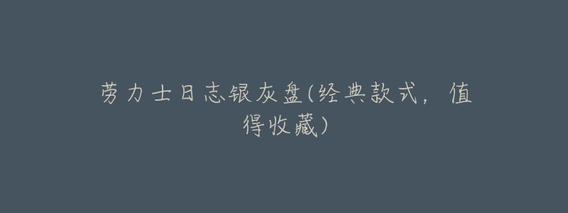 劳力士日志银灰盘(经典款式,值得收藏)-名表号 劳力士日志银灰盘(经典款式,值得收藏)