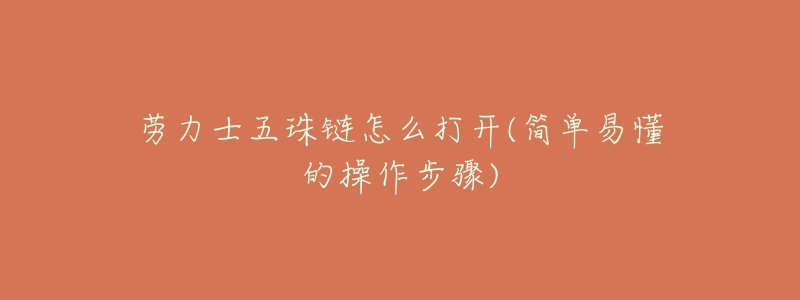 劳力士五珠链怎么打开(简单易懂的操作步骤)