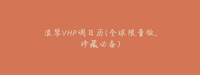 浪琴VHP调日历(全球限量版,珍藏必备)-名表号 浪琴VHP调日历(全球限量版,珍藏必备)