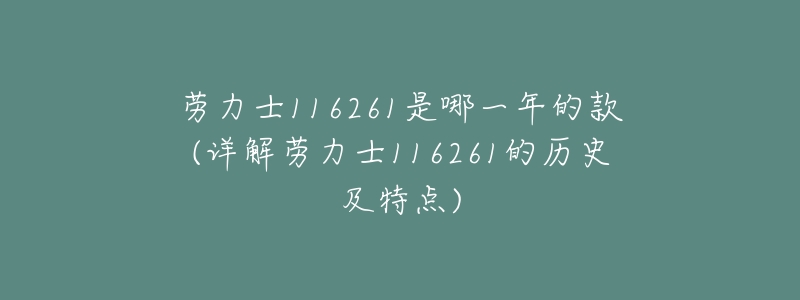 劳力士116261是哪一年的款(详解劳力士116261的历史及特点)-名表号 劳力士116261是哪一年的款(详解劳力士116261的历史及特点)