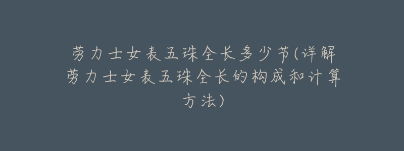 劳力士女表五珠全长多少节(详解劳力士女表五珠全长的构成和计算方法)