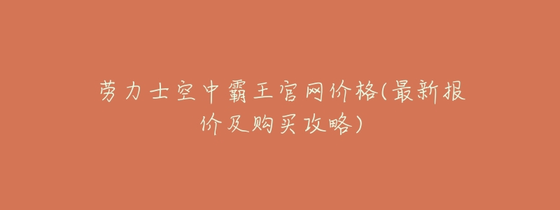 劳力士空中霸王官网价格(最新报价及购买攻略)-名表号 劳力士空中霸王官网价格(最新报价及购买攻略)