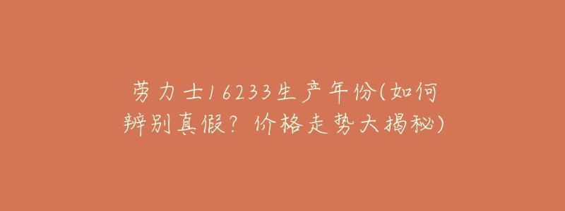 劳力士16233生产年份(如何辨别真假？价格走势大揭秘)