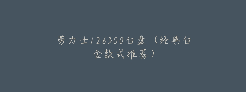 劳力士126300白盘(经典白金款式推荐)-名表号 劳力士126300白盘(经典白金款式推荐)