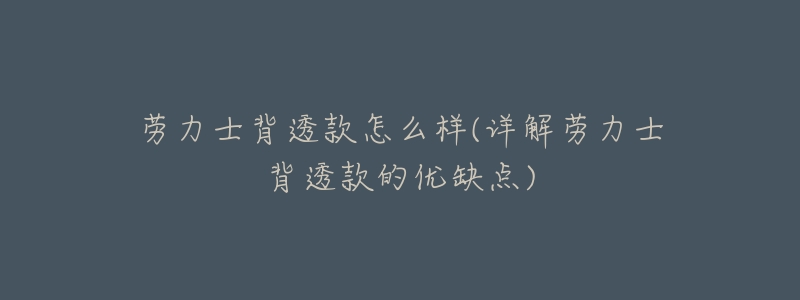 劳力士背透款怎么样(详解劳力士背透款的优缺点)-名表号 劳力士背透款怎么样(详解劳力士背透款的优缺点)